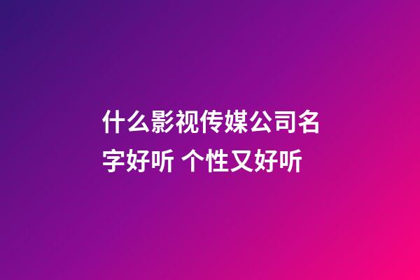 什么影视传媒公司名字好听 个性又好听-第1张-公司起名-玄机派